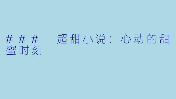 ### 超甜小说：心动的甜蜜时刻