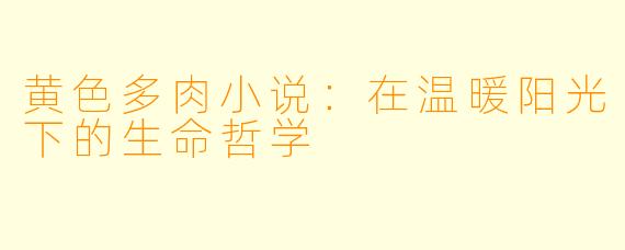黄色多肉小说：在温暖阳光下的生命哲学