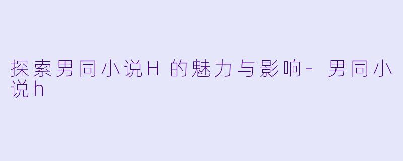 探索男同小说H的魅力与影响