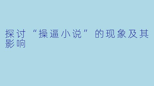 探讨“操逼小说”的现象及其影响