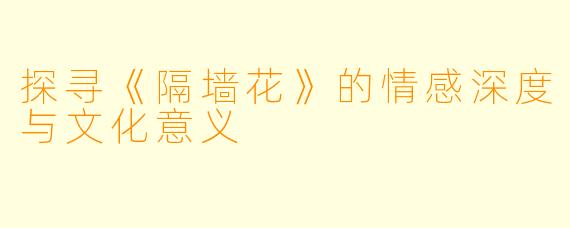 探寻《隔墙花》的情感深度与文化意义