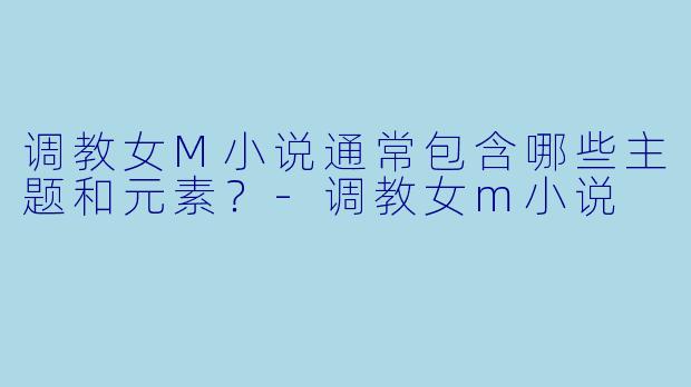 调教女M小说通常包含哪些主题和元素?