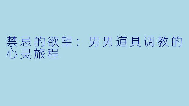 禁忌的欲望：男男道具调教的心灵旅程