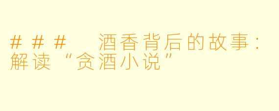 ### 酒香背后的故事：解读“贪酒小说”