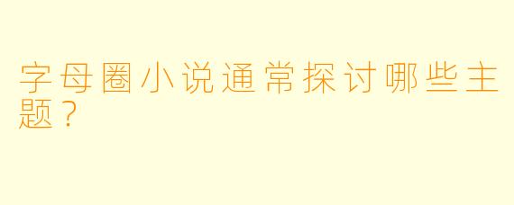 字母圈小说通常探讨哪些主题？