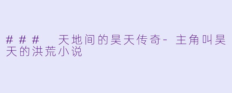 ### 天地间的昊天传奇-主角叫昊天的洪荒小说