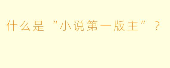 什么是“小说第一版主”？  