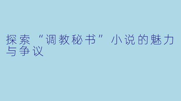 探索“调教秘书”小说的魅力与争议