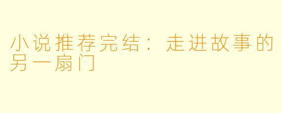 小说推荐完结：走进故事的另一扇门