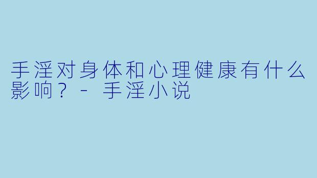 手淫对身体和心理健康有什么影响?