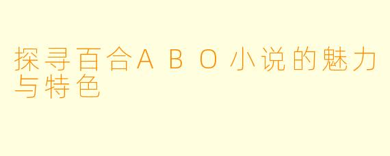 探寻百合ABO小说的魅力与特色