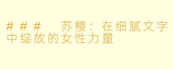 ### 苏樱：在细腻文字中绽放的女性力量