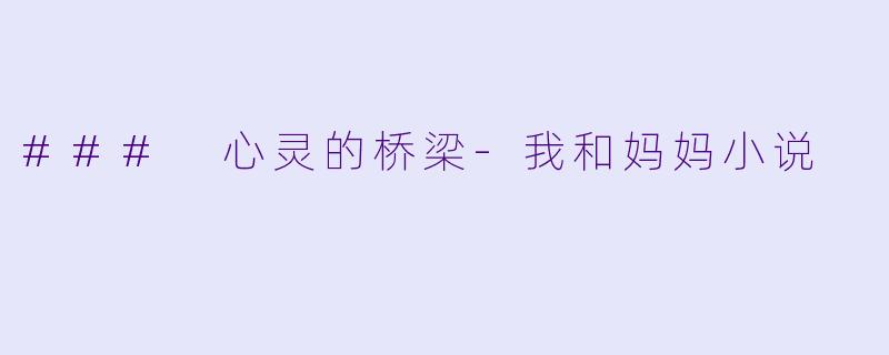 ### 心灵的桥梁-我和妈妈小说