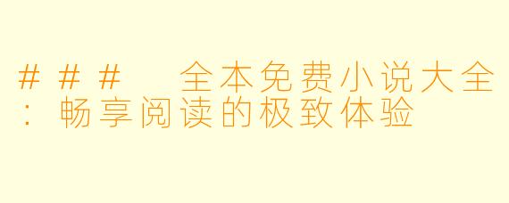 ### 全本免费小说大全：畅享阅读的极致体验