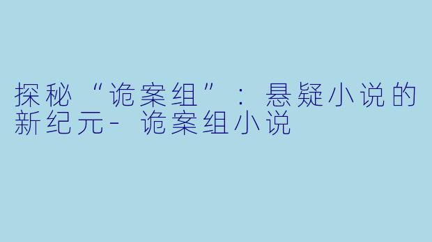 探秘“诡案组”：悬疑小说的新纪元-诡案组小说
