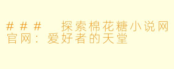 ### 探索棉花糖小说网官网:爱好者的天堂