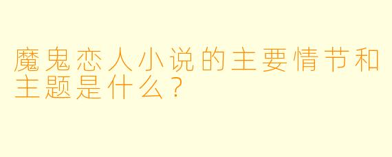 魔鬼恋人小说的主要情节和主题是什么?