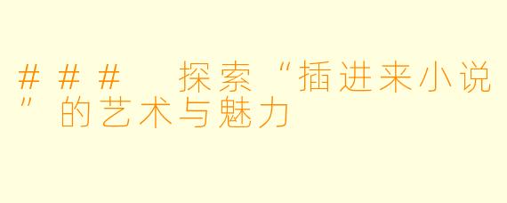 ### 探索“插进来小说”的艺术与魅力