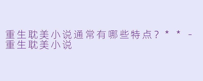 重生耽美小说通常有哪些特点?**