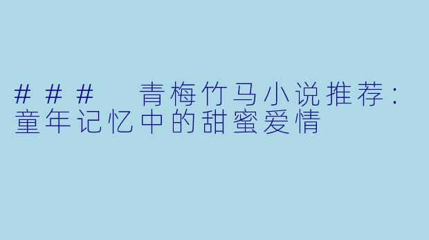 ### 青梅竹马小说推荐：童年记忆中的甜蜜爱情