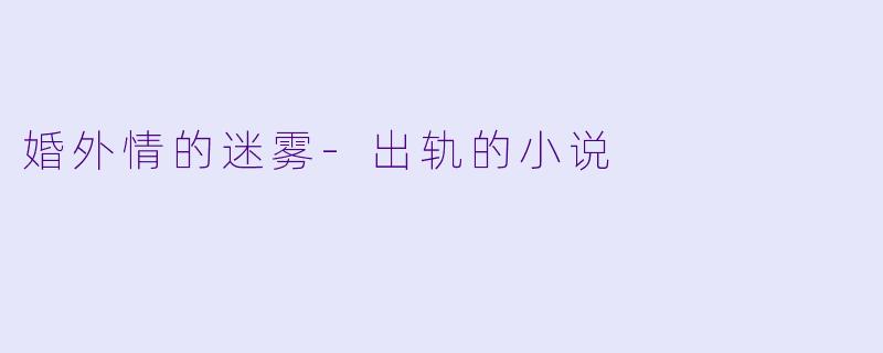 婚外情的迷雾-出轨的小说