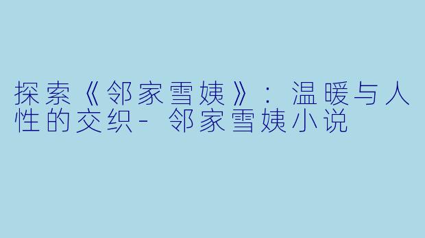 探索《邻家雪姨》：温暖与人性的交织-邻家雪姨小说