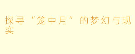 探寻“笼中月”的梦幻与现实