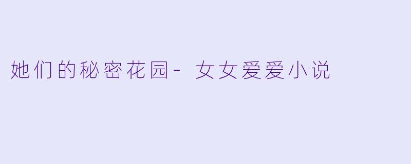 她们的秘密花园-女女爱爱小说
