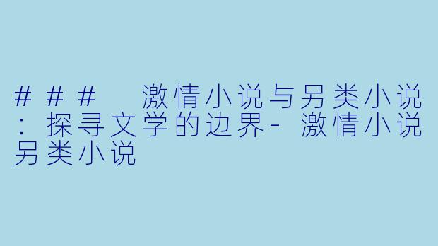 ### 激情小说与另类小说:探寻文学的边界