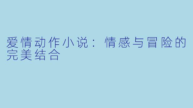 爱情动作小说:情感与冒险的完美结合
