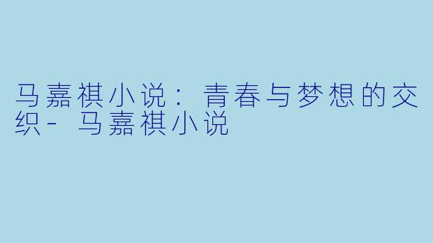 马嘉祺小说：青春与梦想的交织-马嘉祺小说