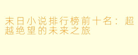 末日小说排行榜前十名：超越绝望的未来之旅