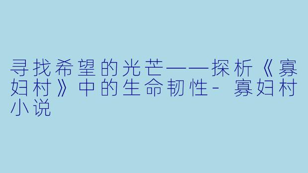 寻找希望的光芒——探析《寡妇村》中的生命韧性-寡妇村小说