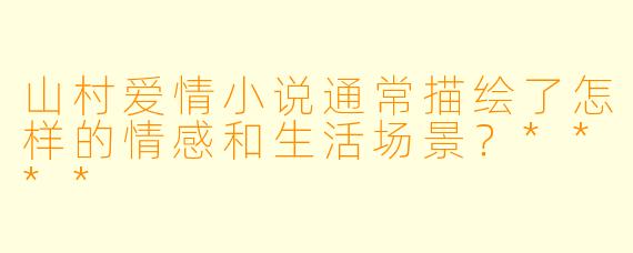 山村爱情小说通常描绘了怎样的情感和生活场景?****