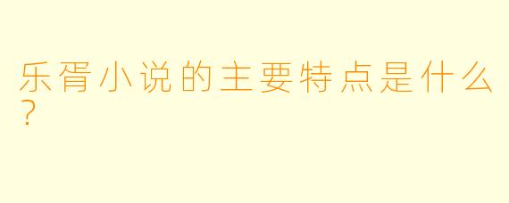 乐胥小说的主要特点是什么？