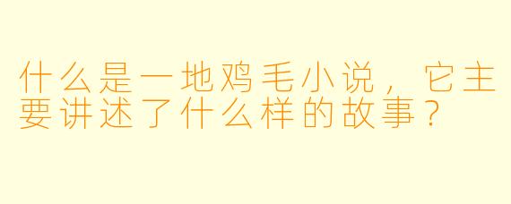 什么是一地鸡毛小说,它主要讲述了什么样的故事?