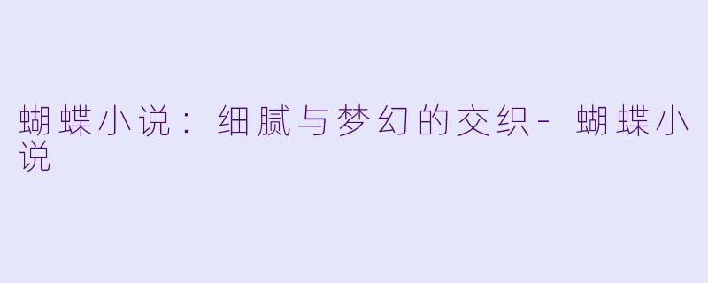 蝴蝶小说:细腻与梦幻的交织