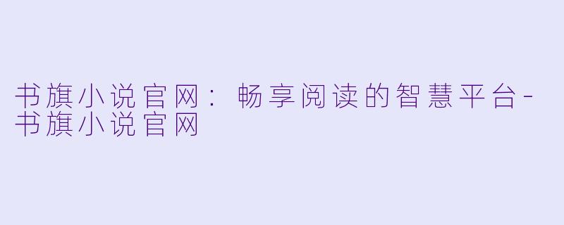 书旗小说官网：畅享阅读的智慧平台-书旗小说官网