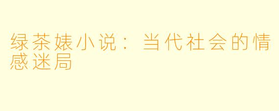 绿茶婊小说：当代社会的情感迷局