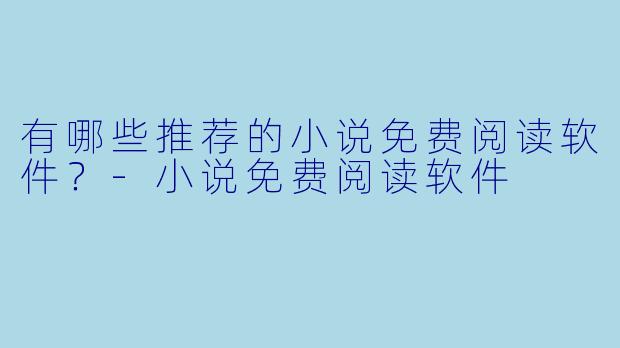 有哪些推荐的小说免费阅读软件?