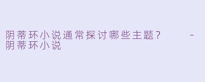 阴蒂环小说通常探讨哪些主题?