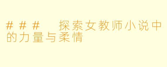 ### 探索女教师小说中的力量与柔情