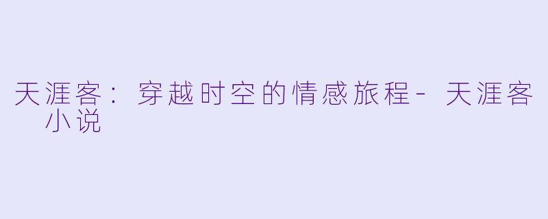 天涯客：穿越时空的情感旅程