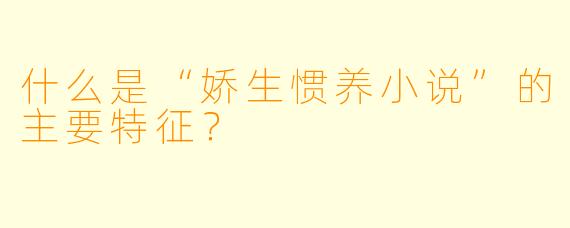 什么是“娇生惯养小说”的主要特征?