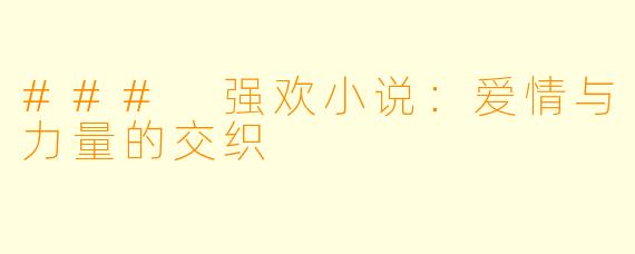 ### 强欢小说:爱情与力量的交织