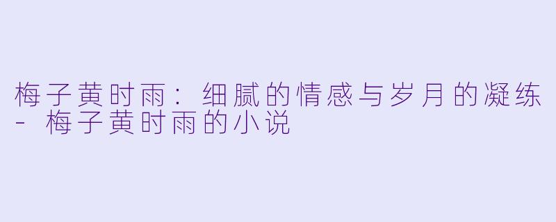 梅子黄时雨:细腻的情感与岁月的凝练