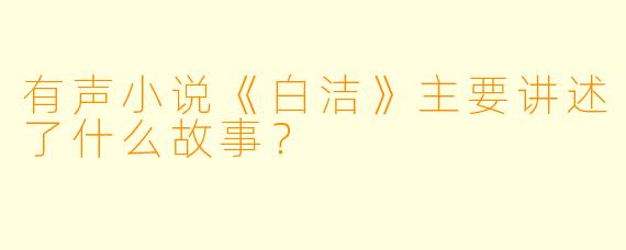 有声小说《白洁》主要讲述了什么故事？