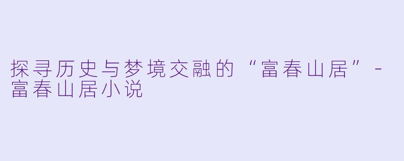 探寻历史与梦境交融的“富春山居”