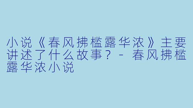 小说《春风拂槛露华浓》主要讲述了什么故事?