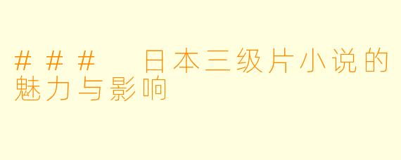 ### 日本三级片小说的魅力与影响